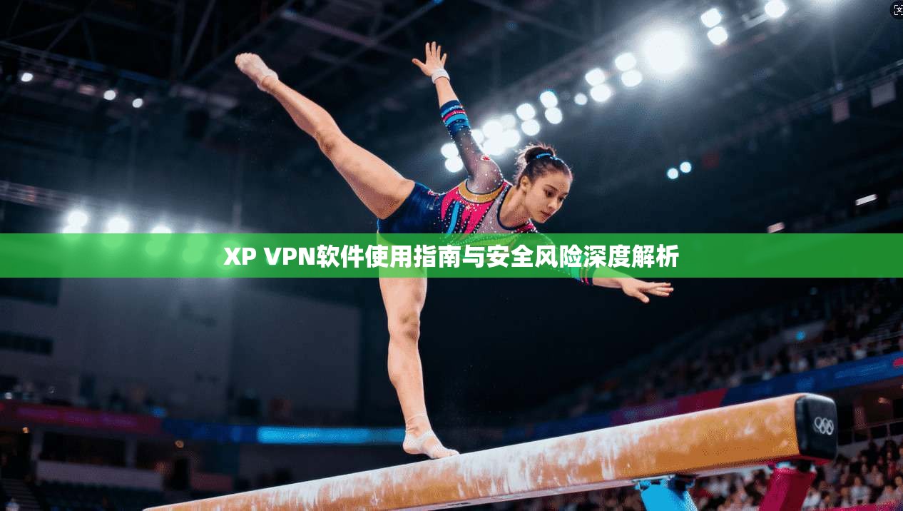 XP VPN软件使用指南与安全风险深度解析