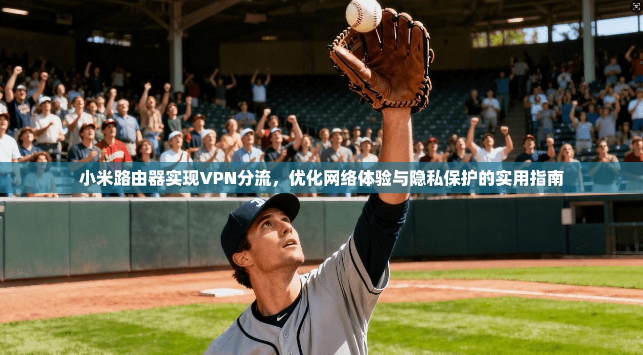 小米路由器实现VPN分流，优化网络体验与隐私保护的实用指南