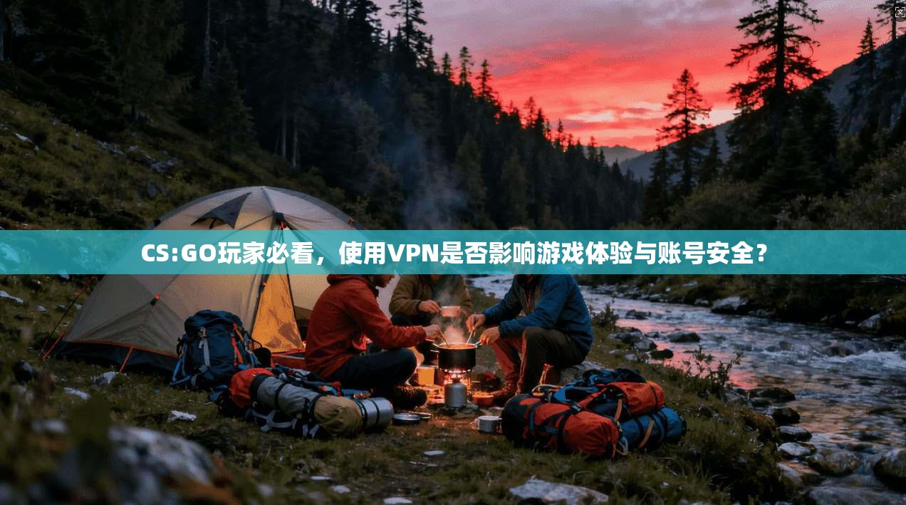 CS:GO玩家必看，使用VPN是否影响游戏体验与账号安全？