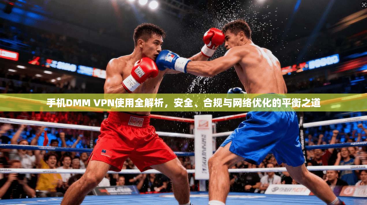手机DMM VPN使用全解析，安全、合规与网络优化的平衡之道