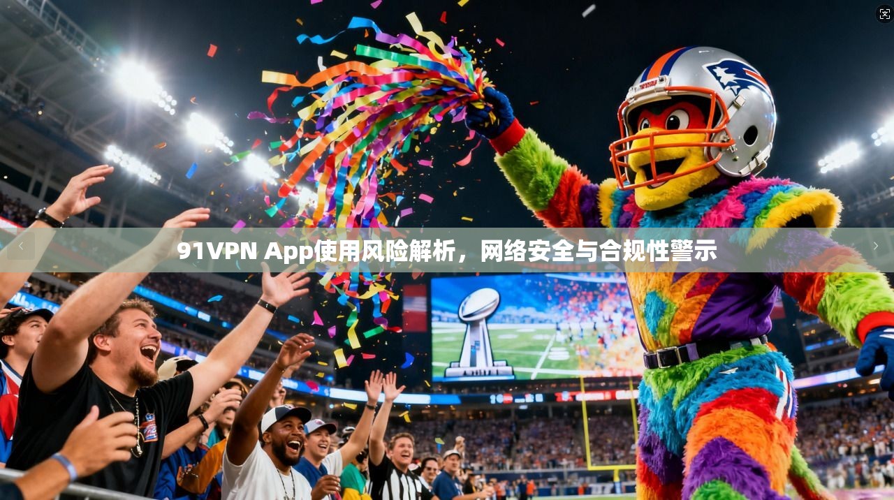 91VPN App使用风险解析，网络安全与合规性警示