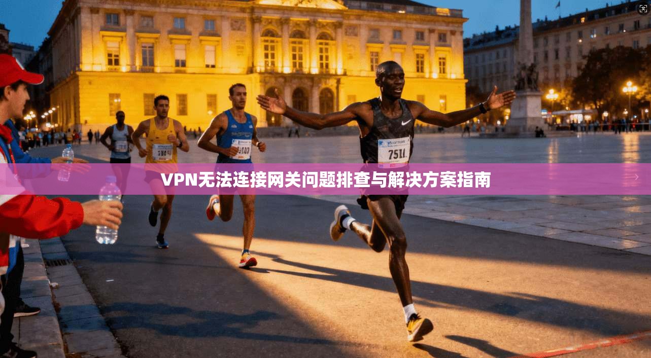 VPN无法连接网关问题排查与解决方案指南
