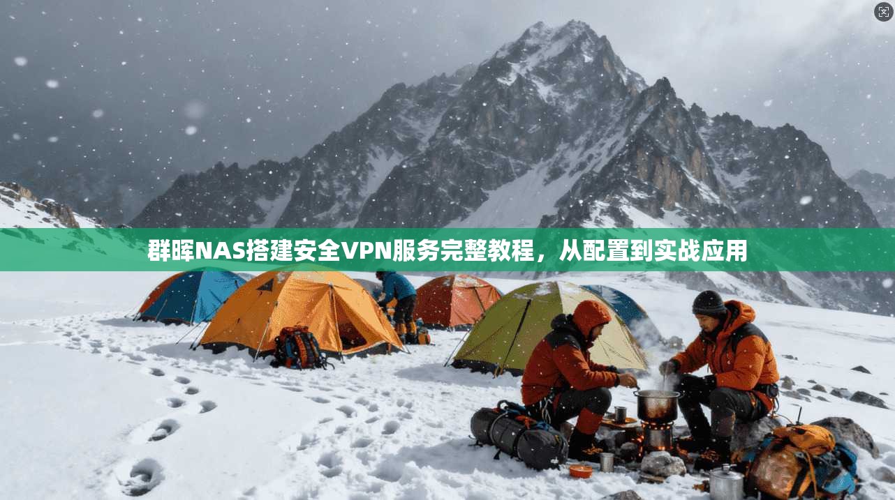 群晖NAS搭建安全VPN服务完整教程，从配置到实战应用
