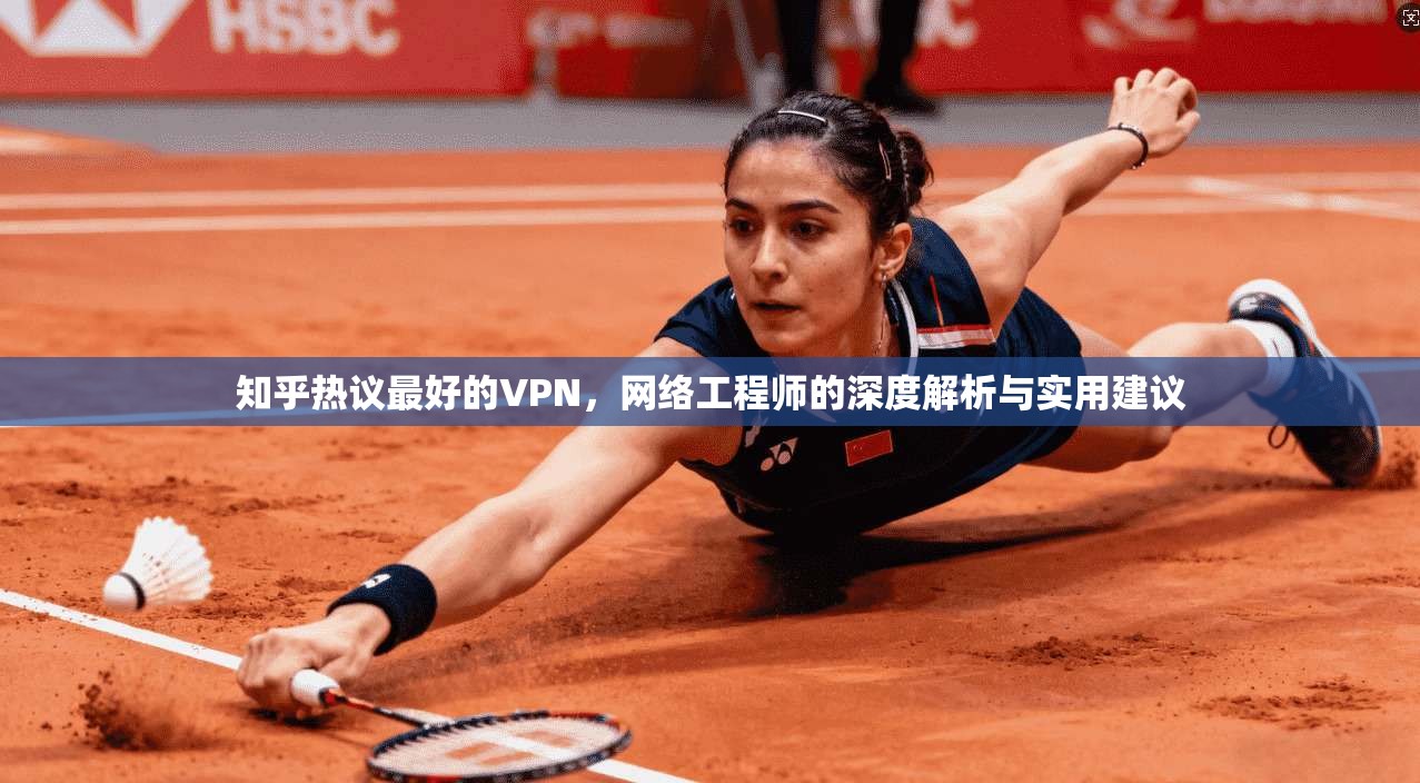 知乎热议最好的VPN，网络工程师的深度解析与实用建议