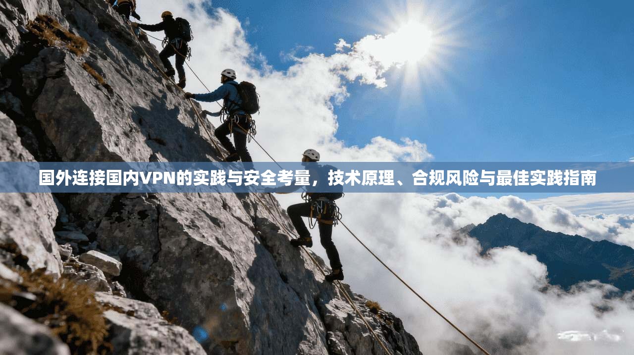 国外连接国内VPN的实践与安全考量，技术原理、合规风险与最佳实践指南