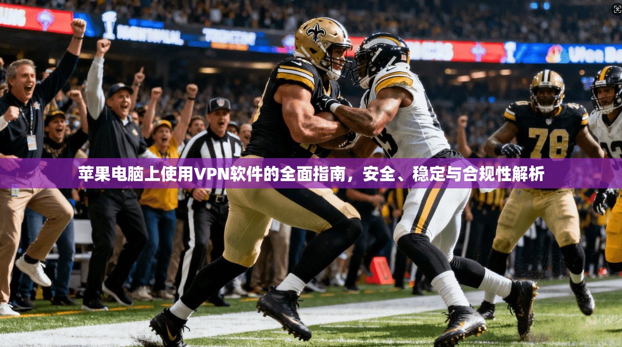 苹果电脑上使用VPN软件的全面指南，安全、稳定与合规性解析