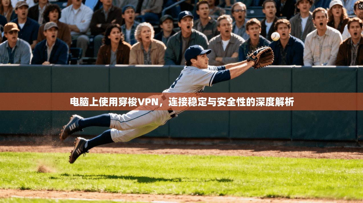 电脑上使用穿梭VPN，连接稳定与安全性的深度解析