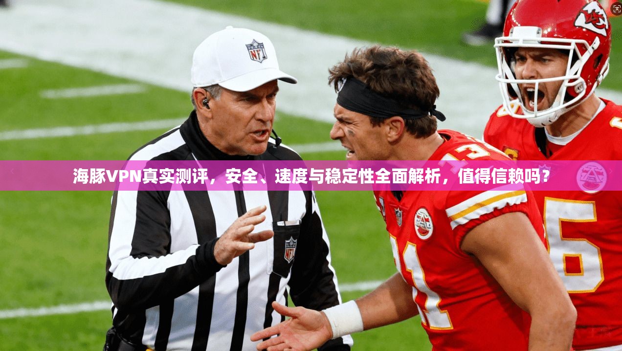 海豚VPN真实测评，安全、速度与稳定性全面解析，值得信赖吗？