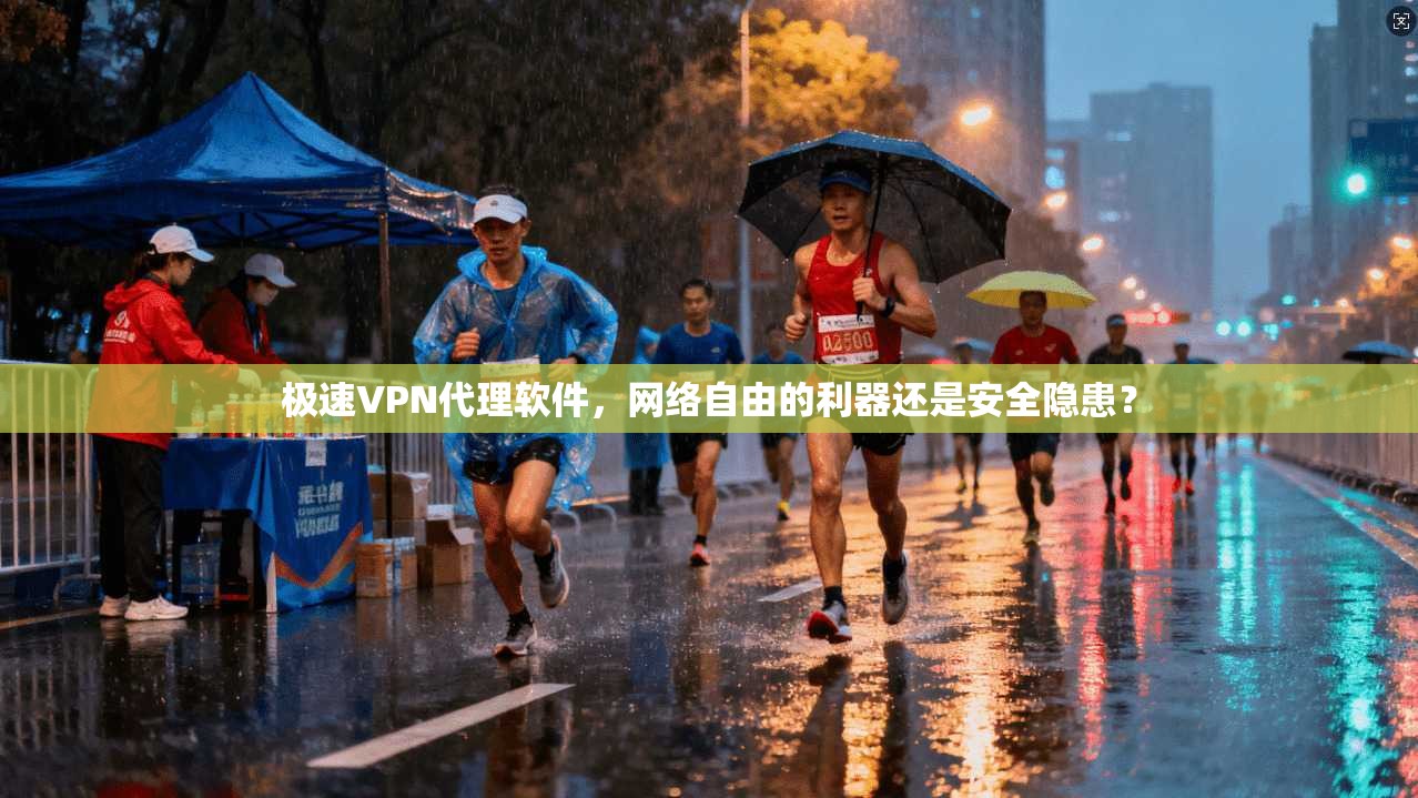 极速VPN代理软件，网络自由的利器还是安全隐患？