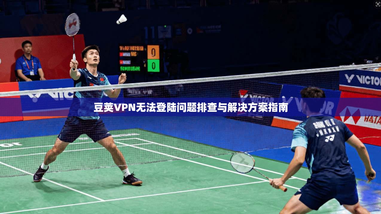 豆荚VPN无法登陆问题排查与解决方案指南