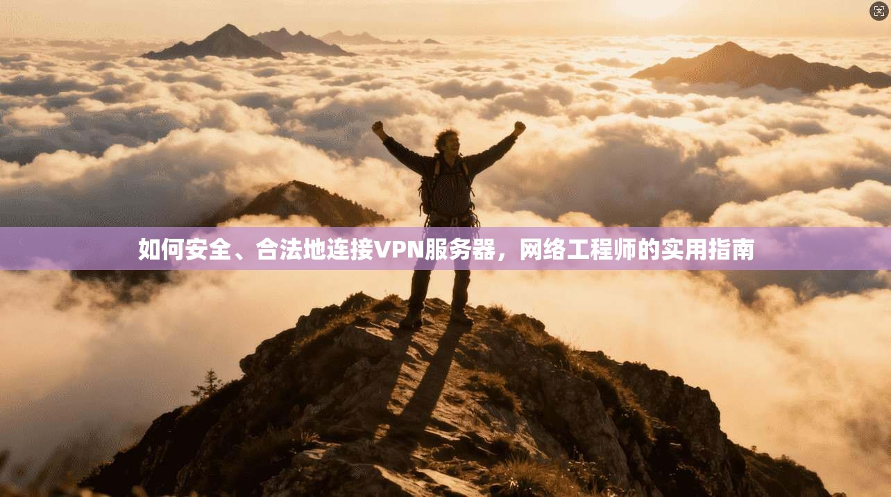 如何安全、合法地连接VPN服务器，网络工程师的实用指南