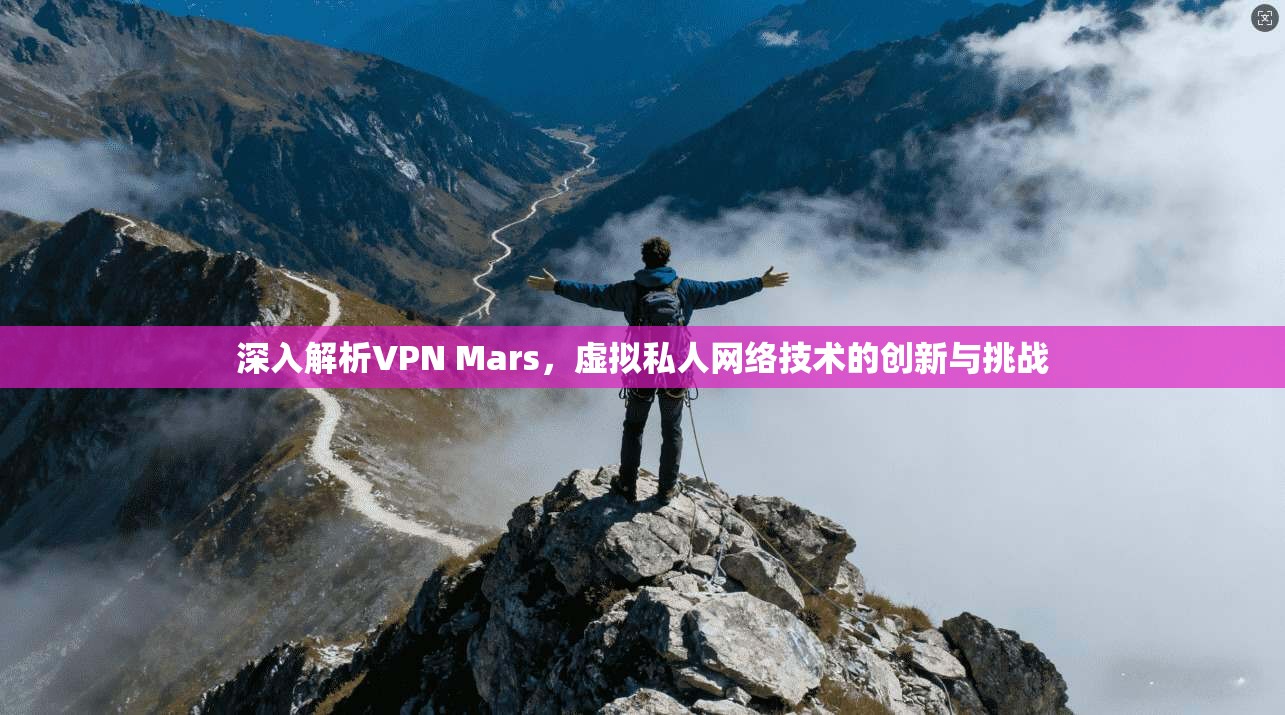 深入解析VPN Mars，虚拟私人网络技术的创新与挑战