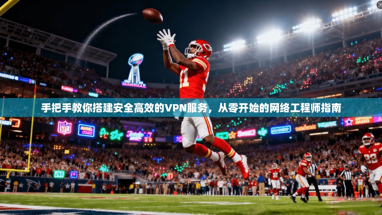 手把手教你搭建安全高效的VPN服务，从零开始的网络工程师指南