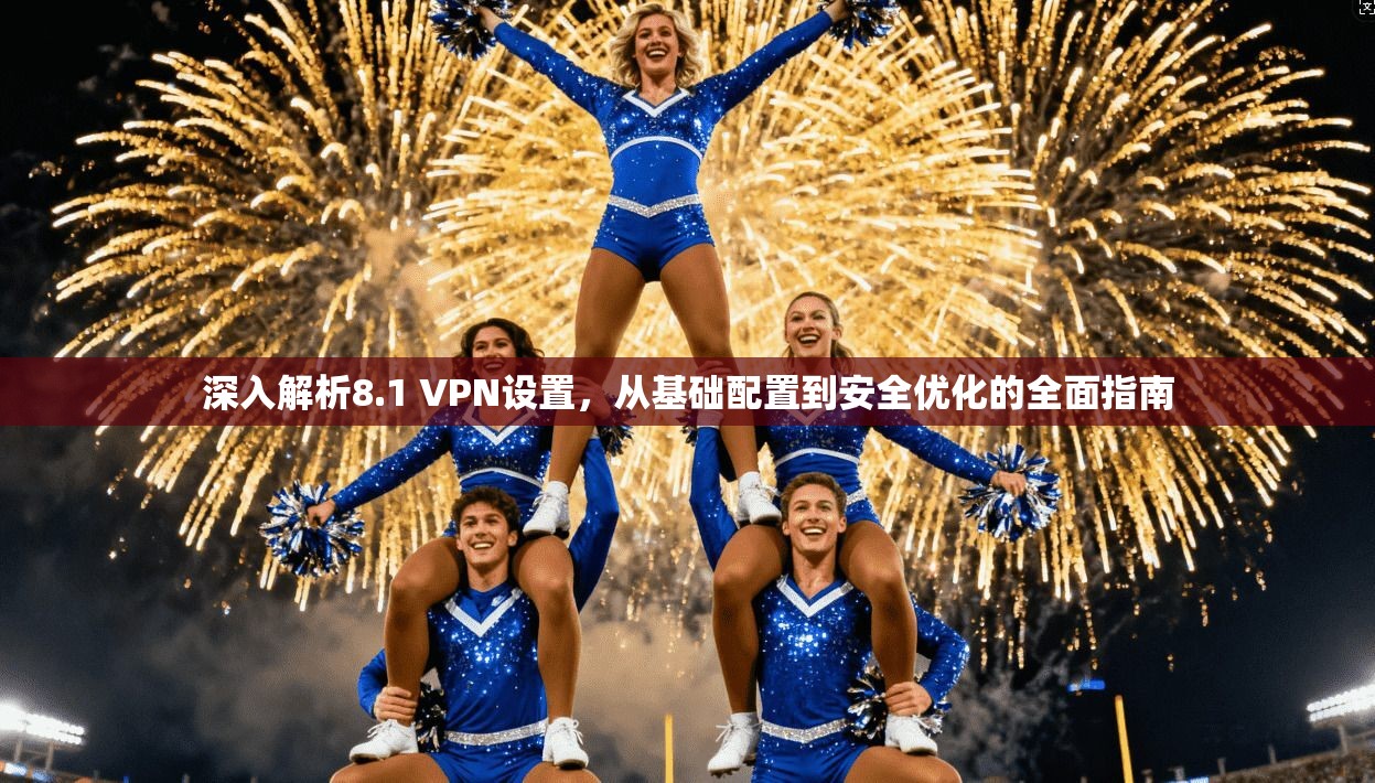 深入解析8.1 VPN设置，从基础配置到安全优化的全面指南