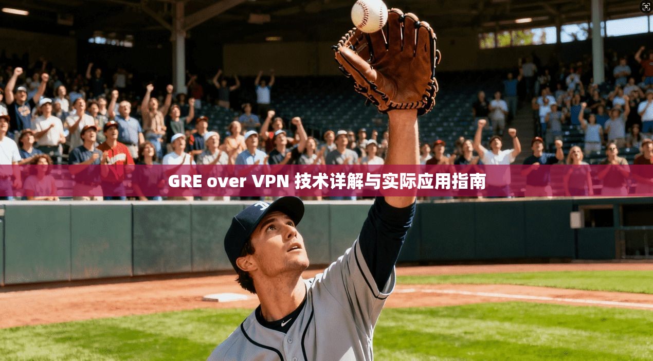 GRE over VPN 技术详解与实际应用指南
