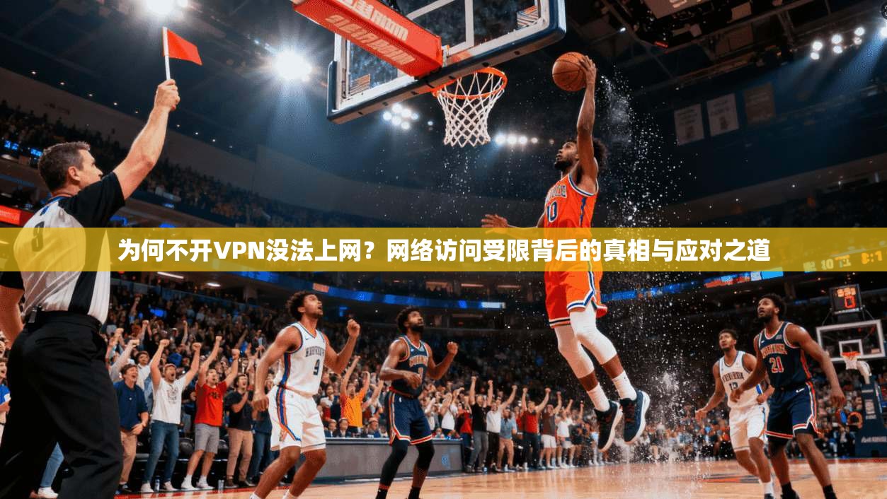为何不开VPN没法上网？网络访问受限背后的真相与应对之道