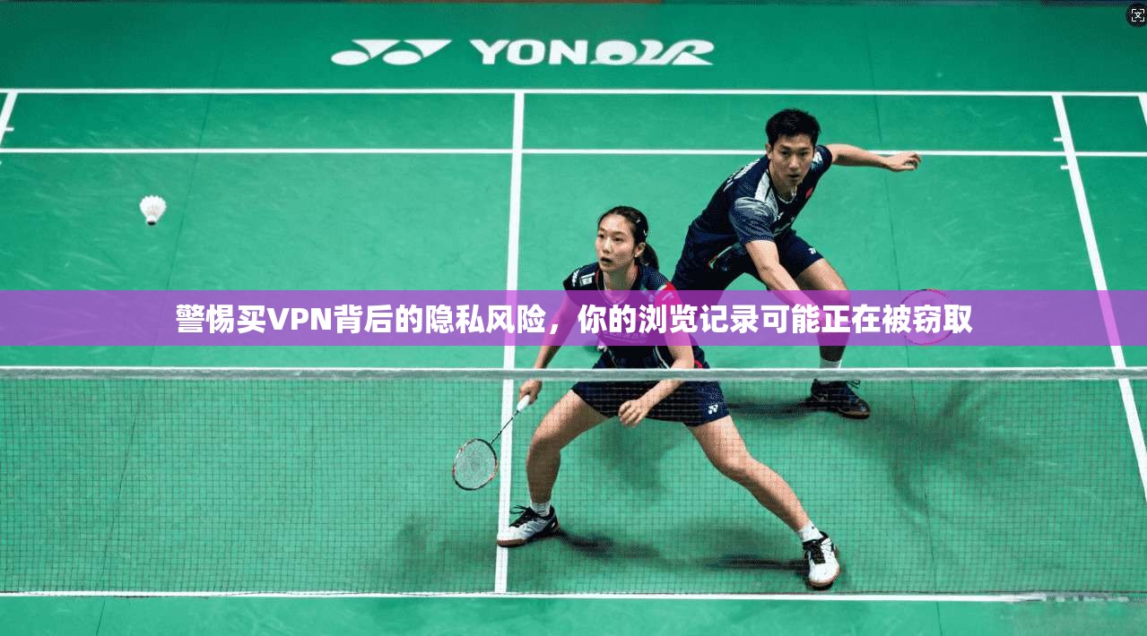 警惕买VPN背后的隐私风险，你的浏览记录可能正在被窃取