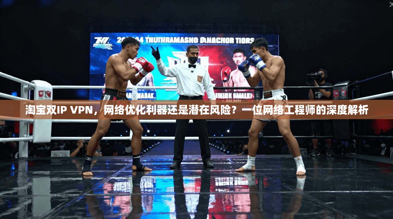 淘宝双IP VPN，网络优化利器还是潜在风险？一位网络工程师的深度解析