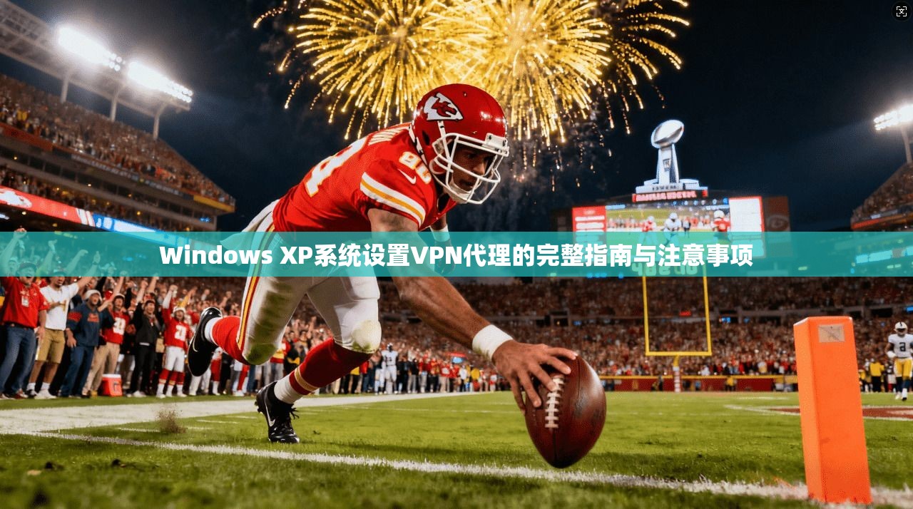 Windows XP系统设置VPN代理的完整指南与注意事项