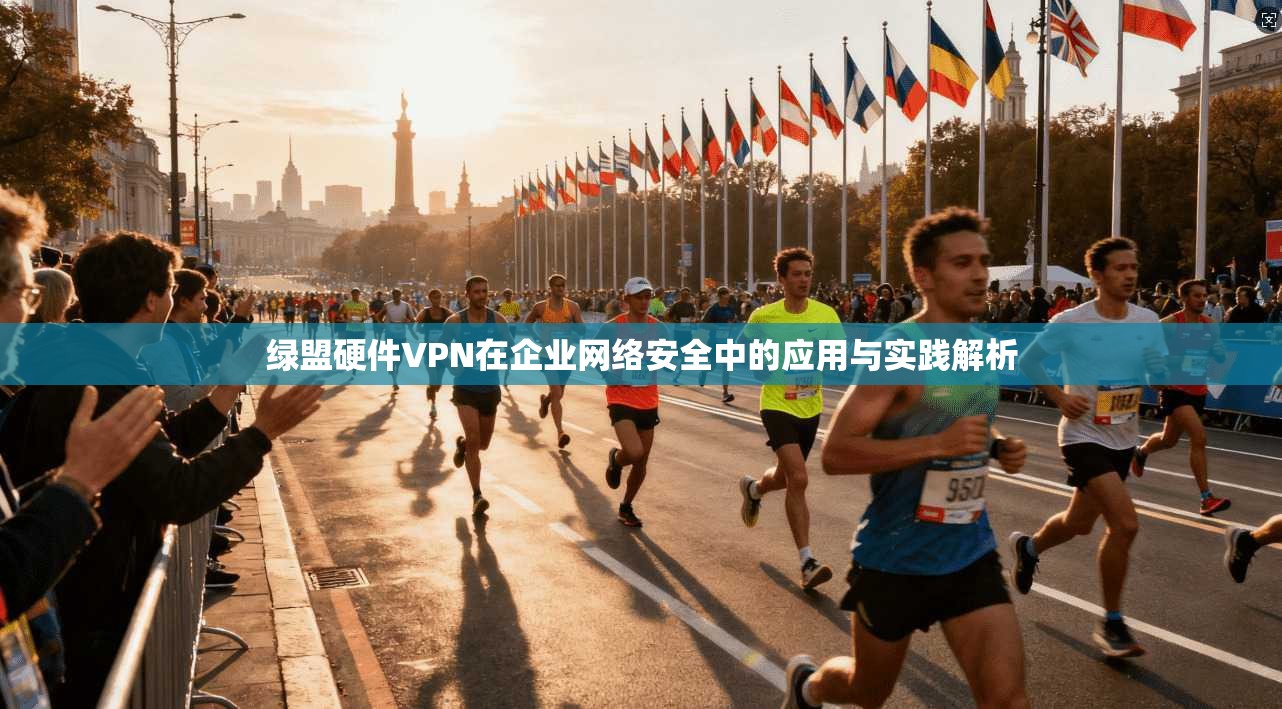绿盟硬件VPN在企业网络安全中的应用与实践解析