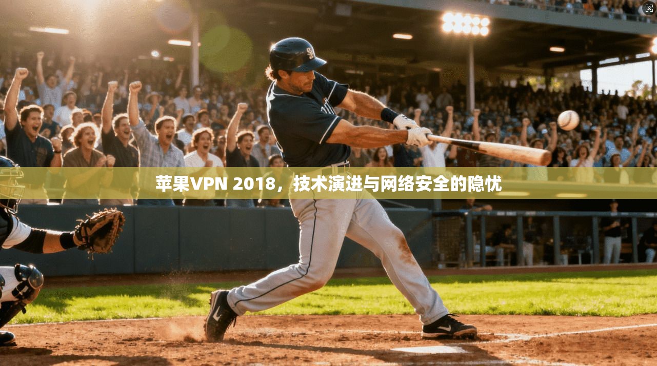 苹果VPN 2018，技术演进与网络安全的隐忧