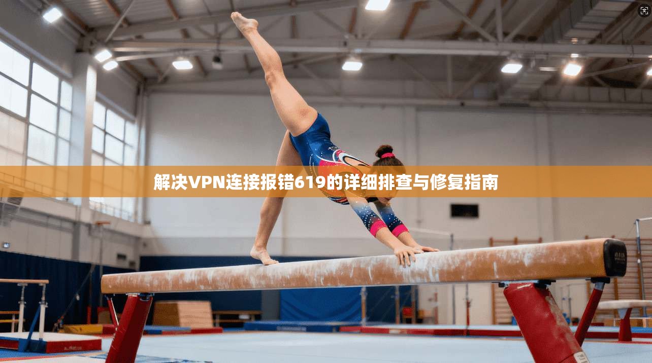 解决VPN连接报错619的详细排查与修复指南