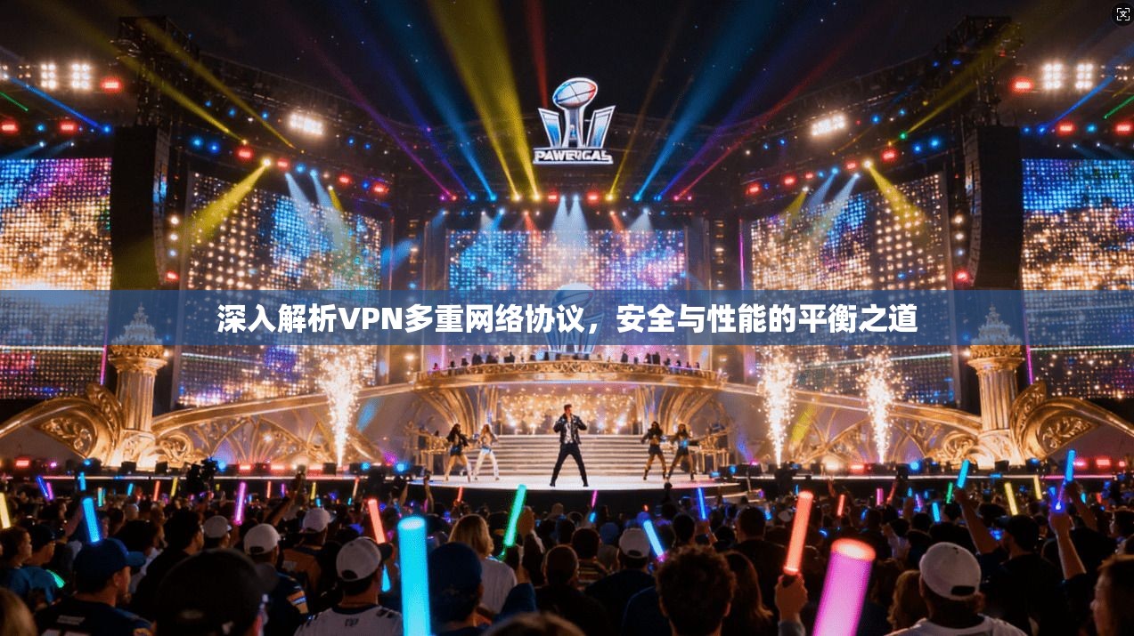 深入解析VPN多重网络协议，安全与性能的平衡之道