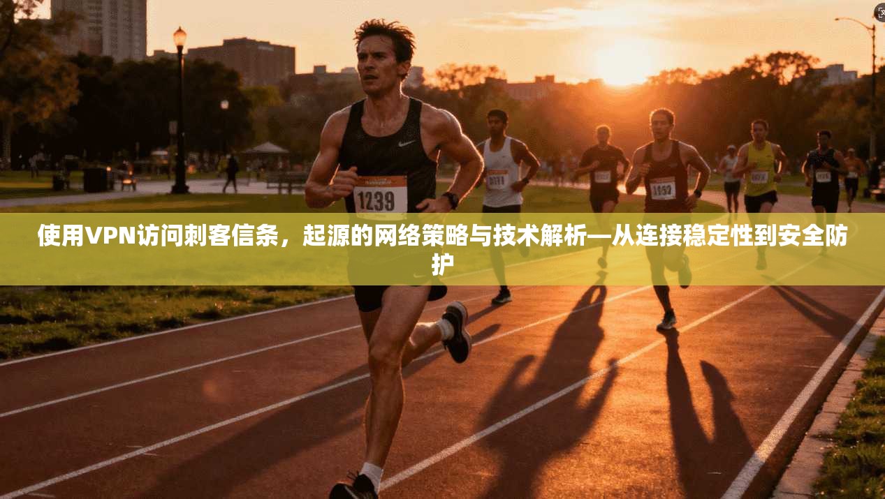 使用VPN访问刺客信条，起源的网络策略与技术解析—从连接稳定性到安全防护