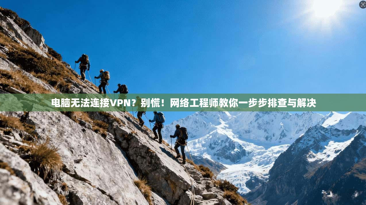 电脑无法连接VPN？别慌！网络工程师教你一步步排查与解决