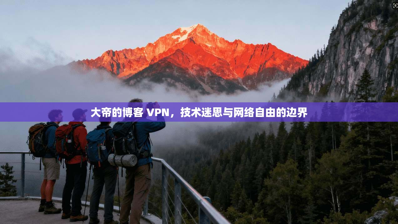大帝的博客 VPN，技术迷思与网络自由的边界