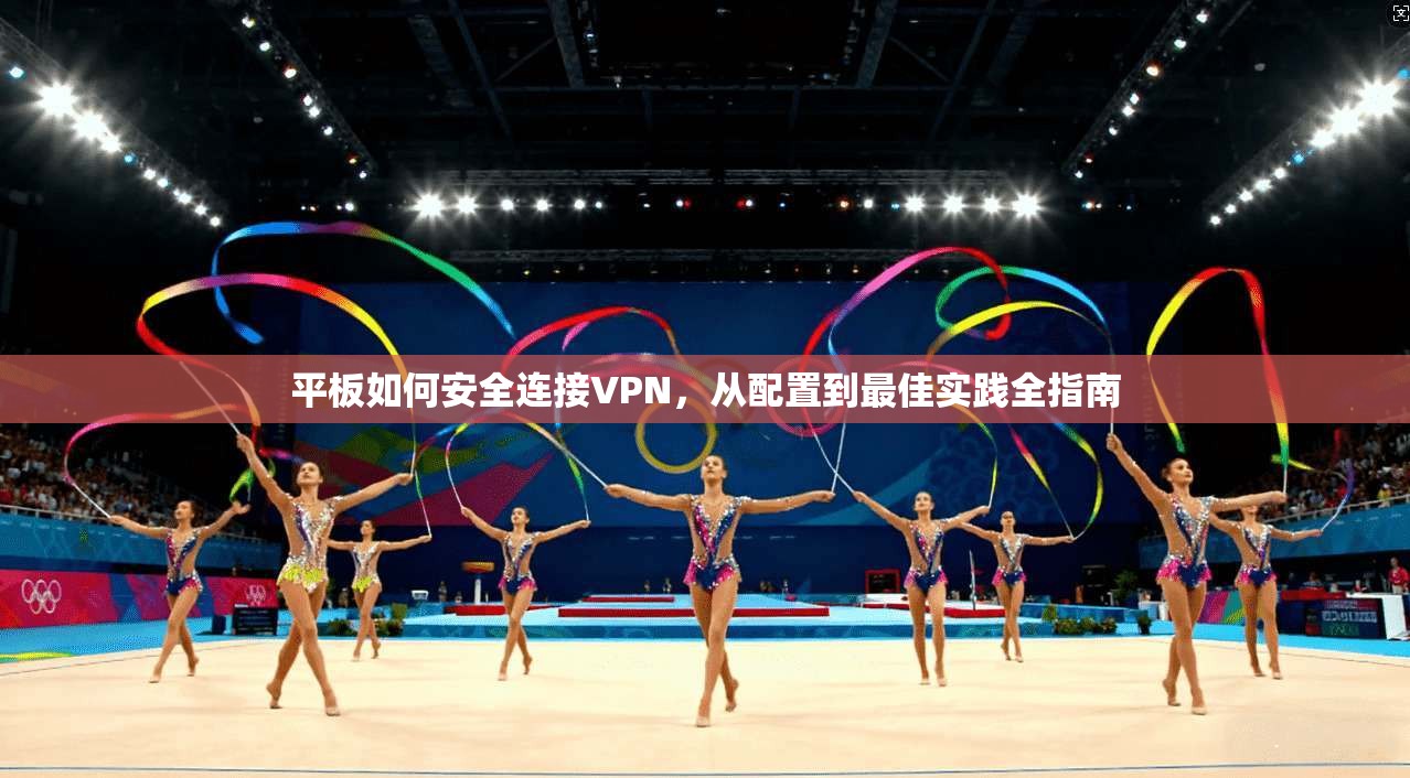 平板如何安全连接VPN，从配置到最佳实践全指南