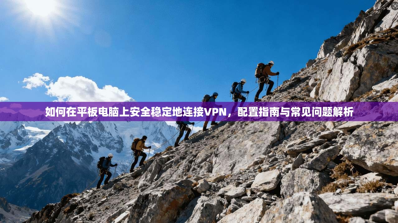 如何在平板电脑上安全稳定地连接VPN，配置指南与常见问题解析