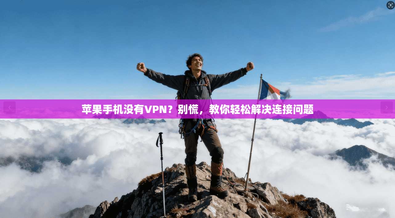 苹果手机没有VPN？别慌，教你轻松解决连接问题