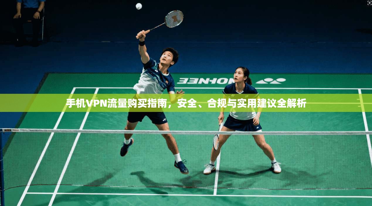 手机VPN流量购买指南，安全、合规与实用建议全解析