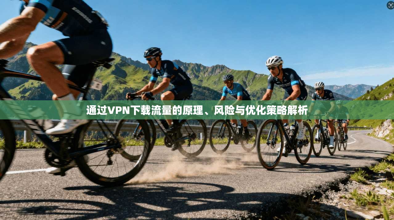通过VPN下载流量的原理、风险与优化策略解析