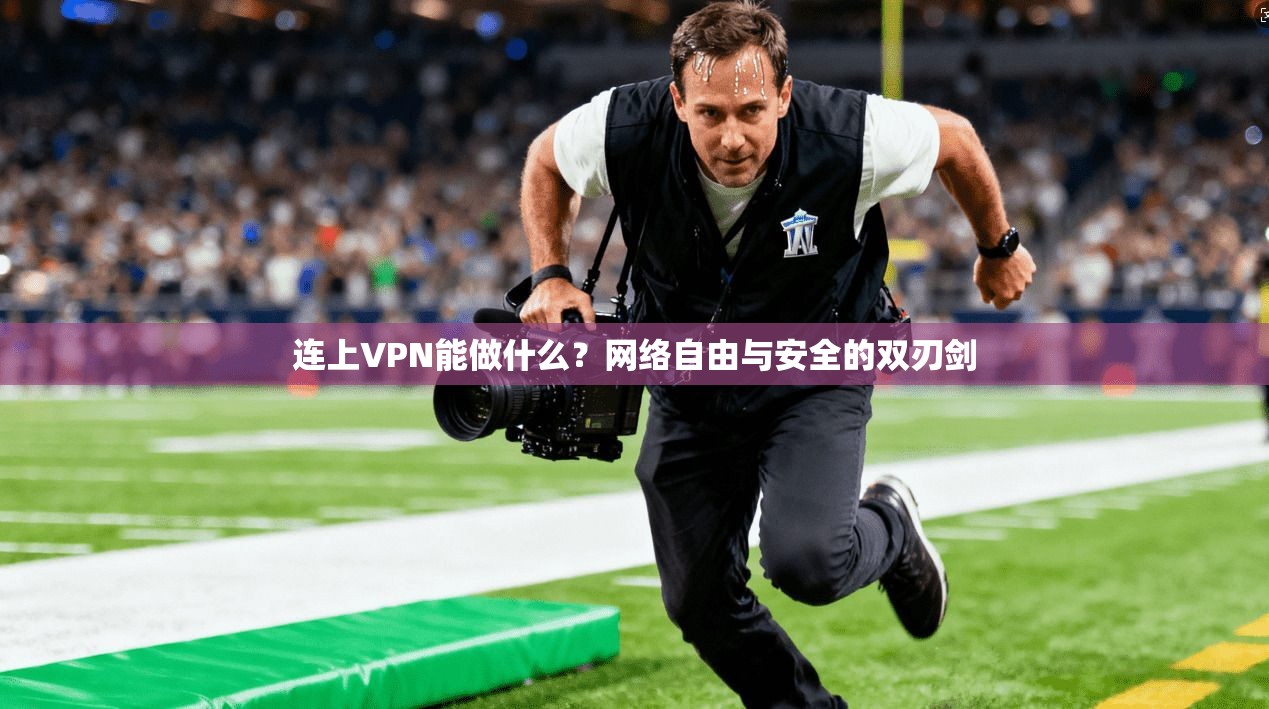 连上VPN能做什么？网络自由与安全的双刃剑