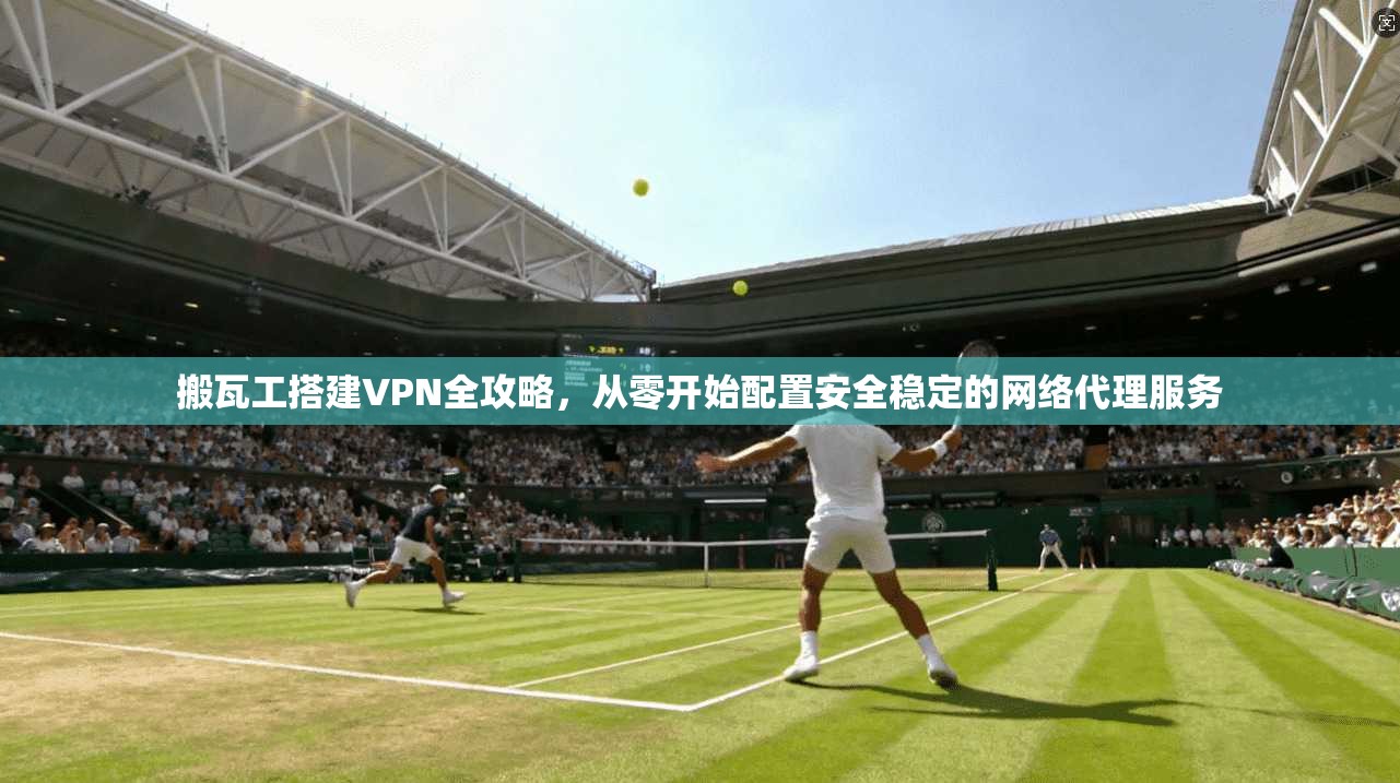 搬瓦工搭建VPN全攻略，从零开始配置安全稳定的网络代理服务