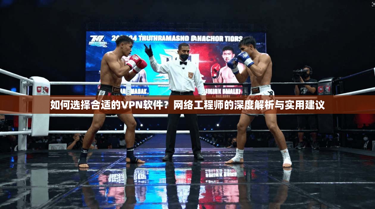 如何选择合适的VPN软件？网络工程师的深度解析与实用建议