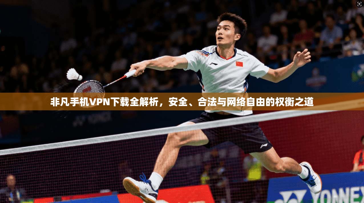 非凡手机VPN下载全解析，安全、合法与网络自由的权衡之道