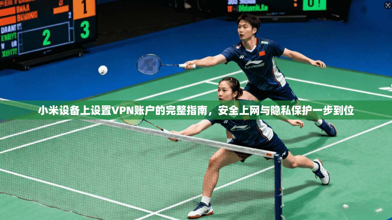 小米设备上设置VPN账户的完整指南，安全上网与隐私保护一步到位