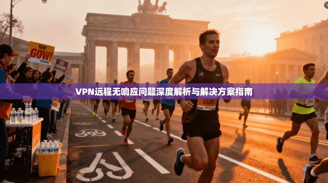 VPN远程无响应问题深度解析与解决方案指南