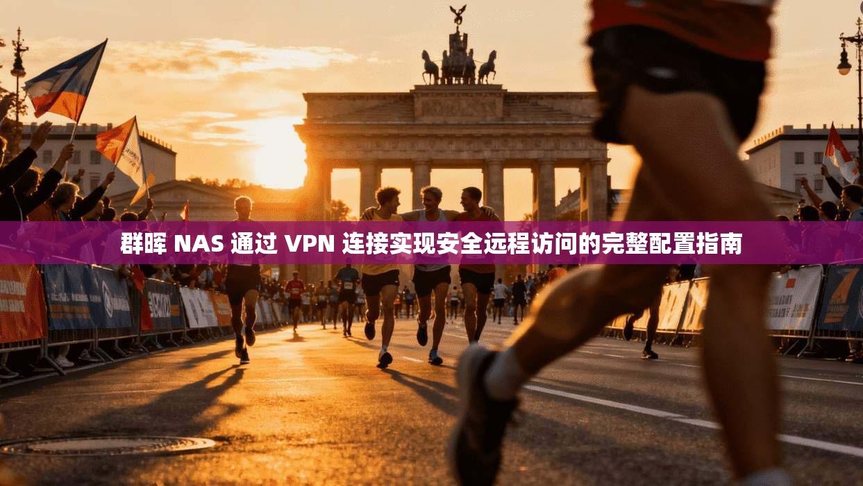 群晖 NAS 通过 VPN 连接实现安全远程访问的完整配置指南