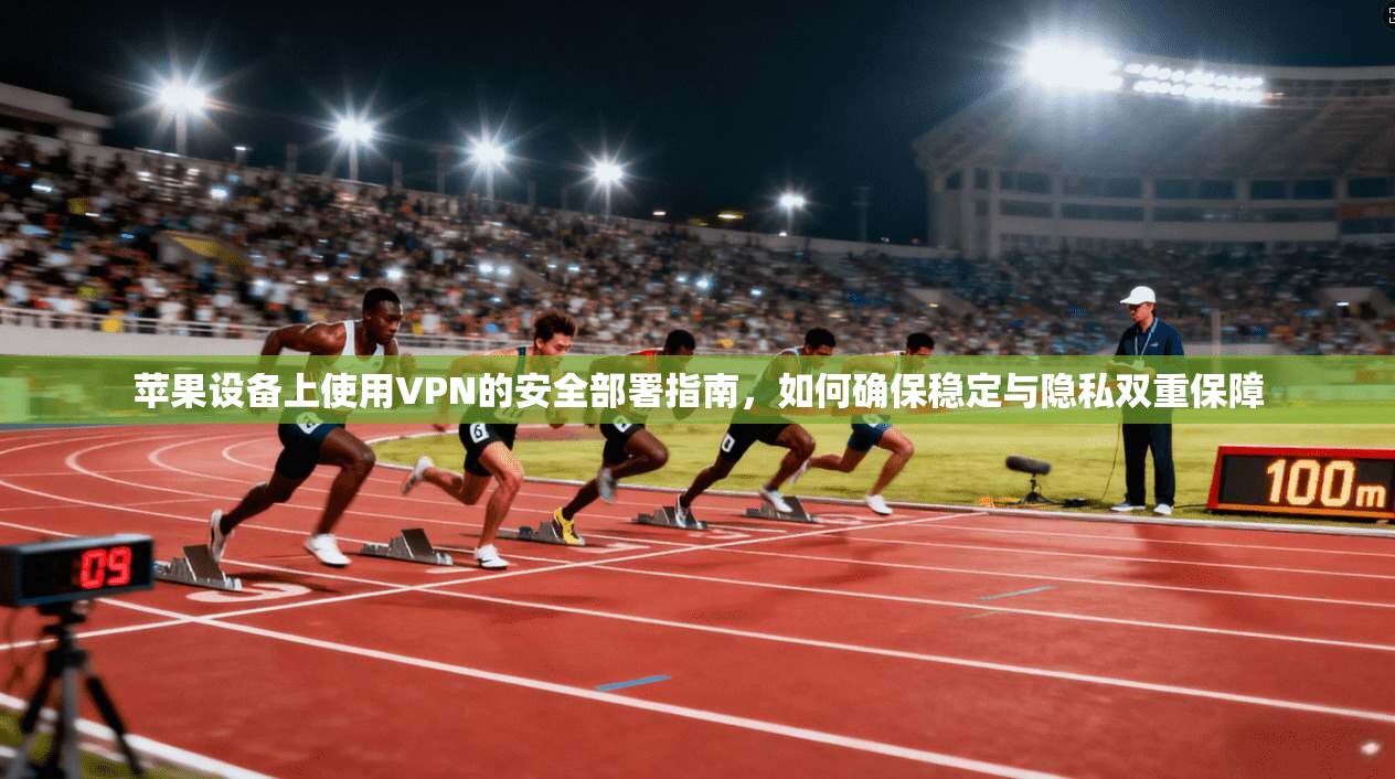 苹果设备上使用VPN的安全部署指南，如何确保稳定与隐私双重保障