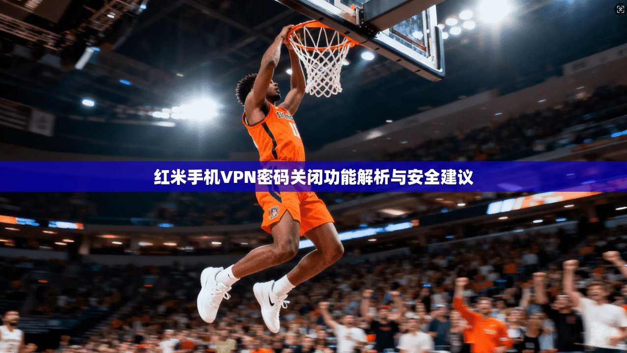 红米手机VPN密码关闭功能解析与安全建议