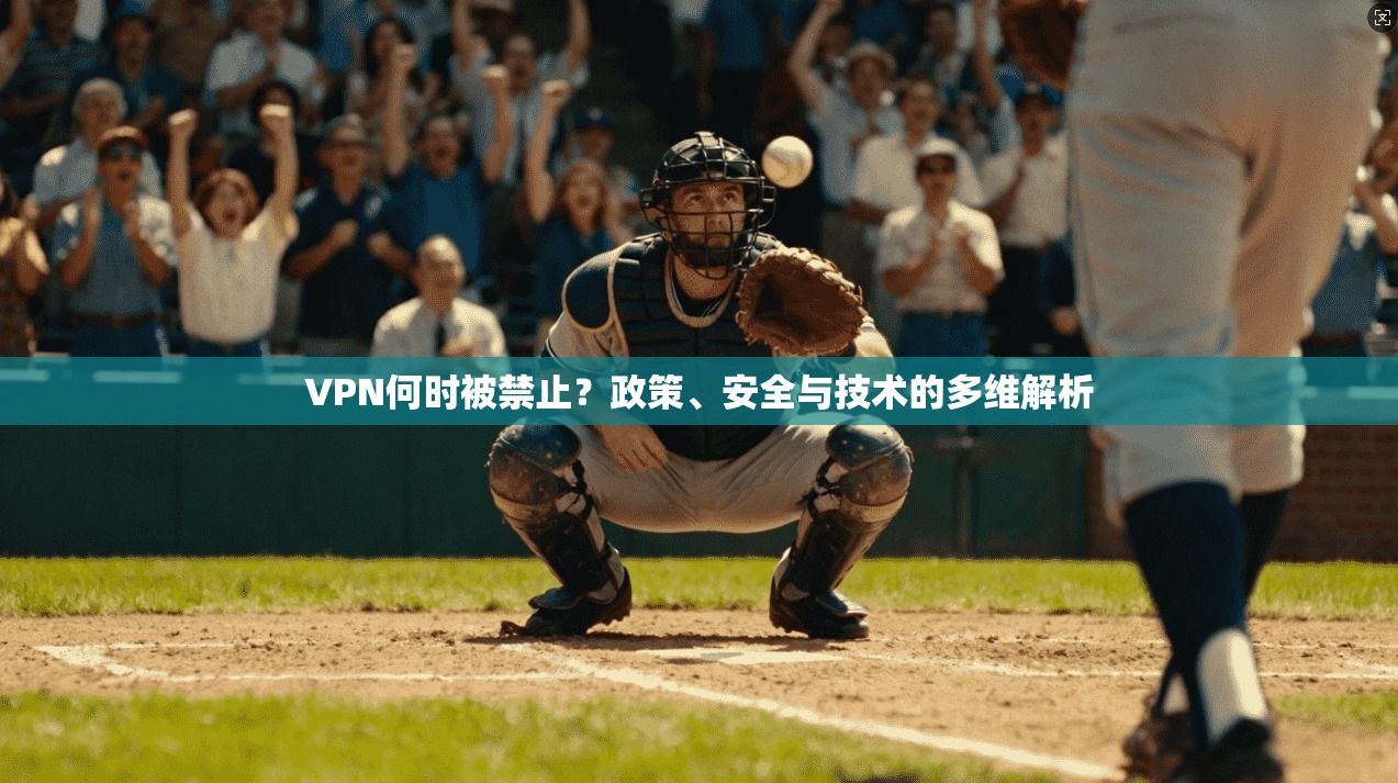 VPN何时被禁止？政策、安全与技术的多维解析