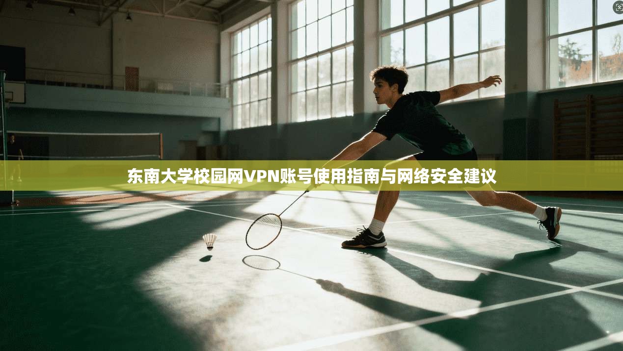 东南大学校园网VPN账号使用指南与网络安全建议