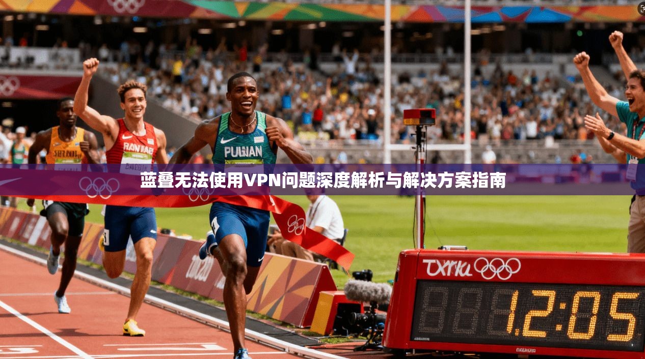 蓝叠无法使用VPN问题深度解析与解决方案指南