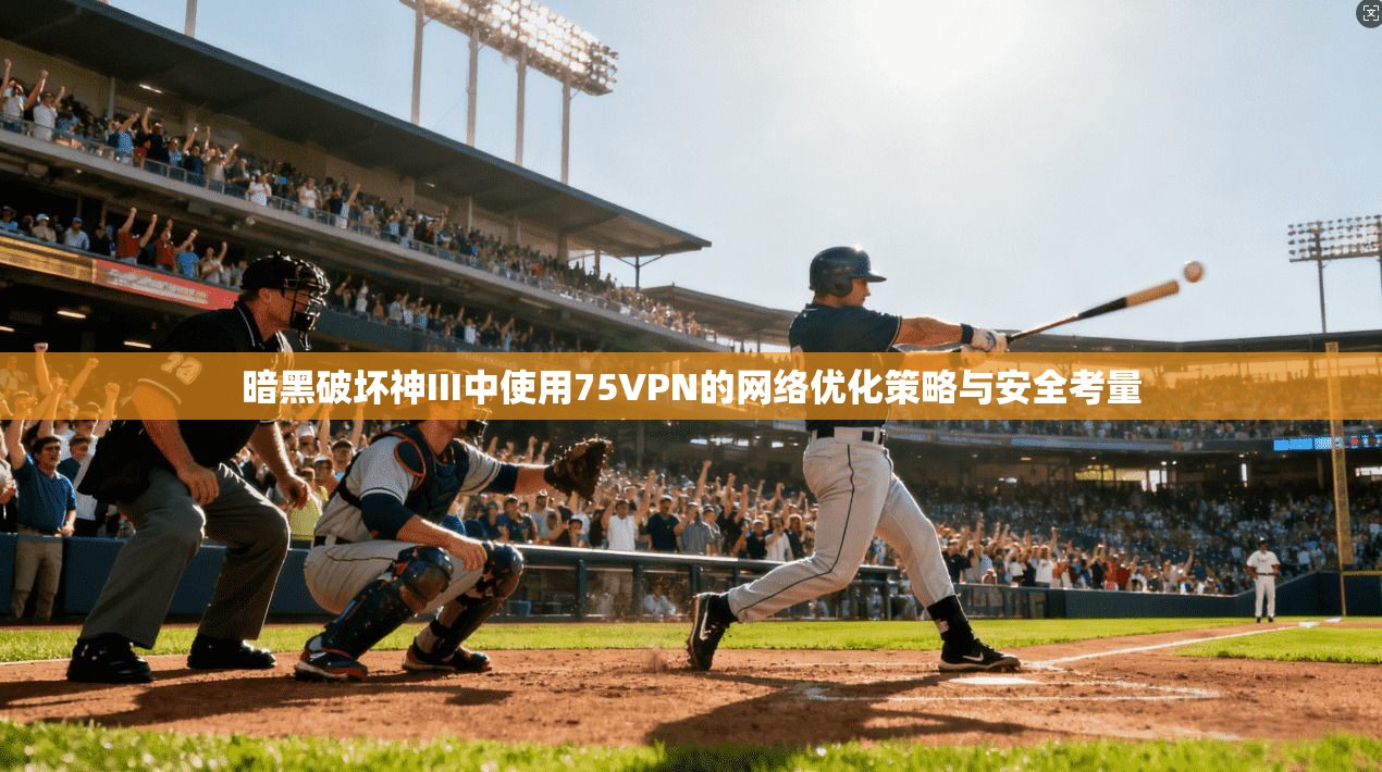 暗黑破坏神III中使用75VPN的网络优化策略与安全考量