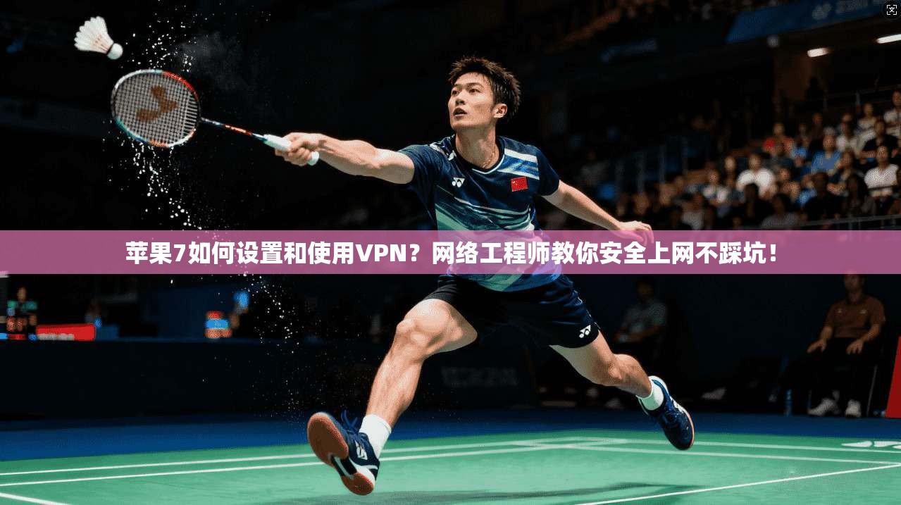 苹果7如何设置和使用VPN？网络工程师教你安全上网不踩坑！