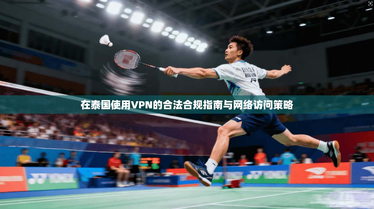在泰国使用VPN的合法合规指南与网络访问策略